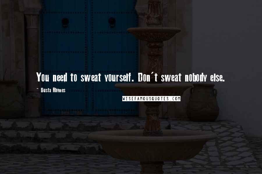 Busta Rhymes Quotes: You need to sweat yourself. Don't sweat nobody else.