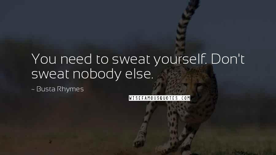 Busta Rhymes Quotes: You need to sweat yourself. Don't sweat nobody else.