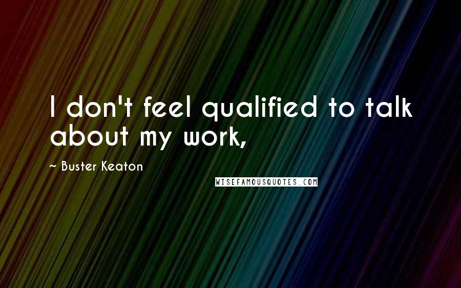 Buster Keaton Quotes: I don't feel qualified to talk about my work,