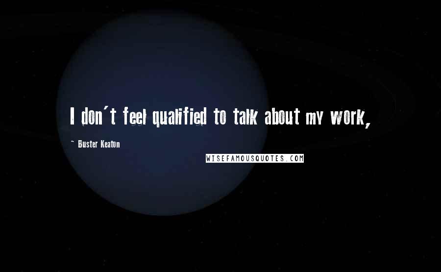 Buster Keaton Quotes: I don't feel qualified to talk about my work,