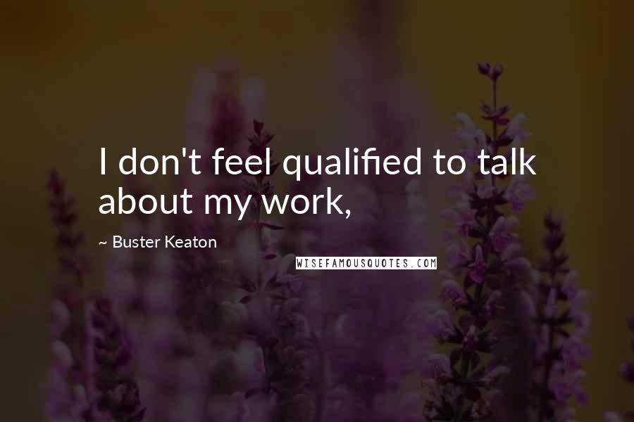 Buster Keaton Quotes: I don't feel qualified to talk about my work,