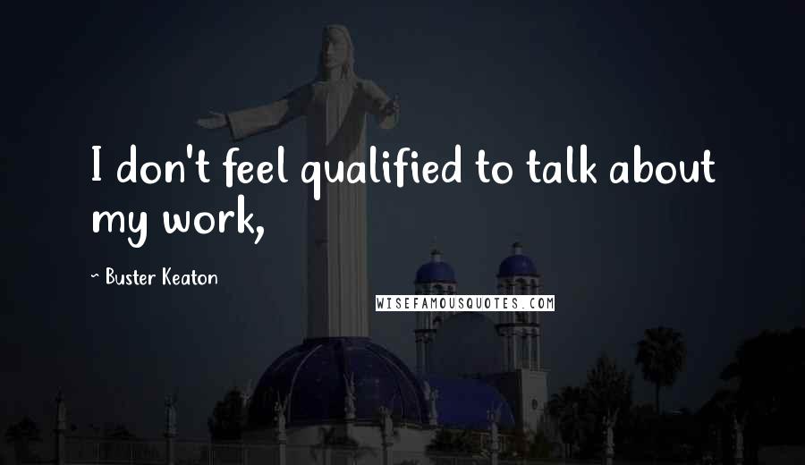 Buster Keaton Quotes: I don't feel qualified to talk about my work,