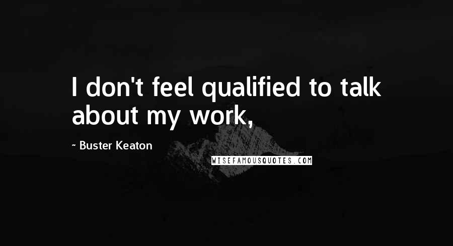 Buster Keaton Quotes: I don't feel qualified to talk about my work,