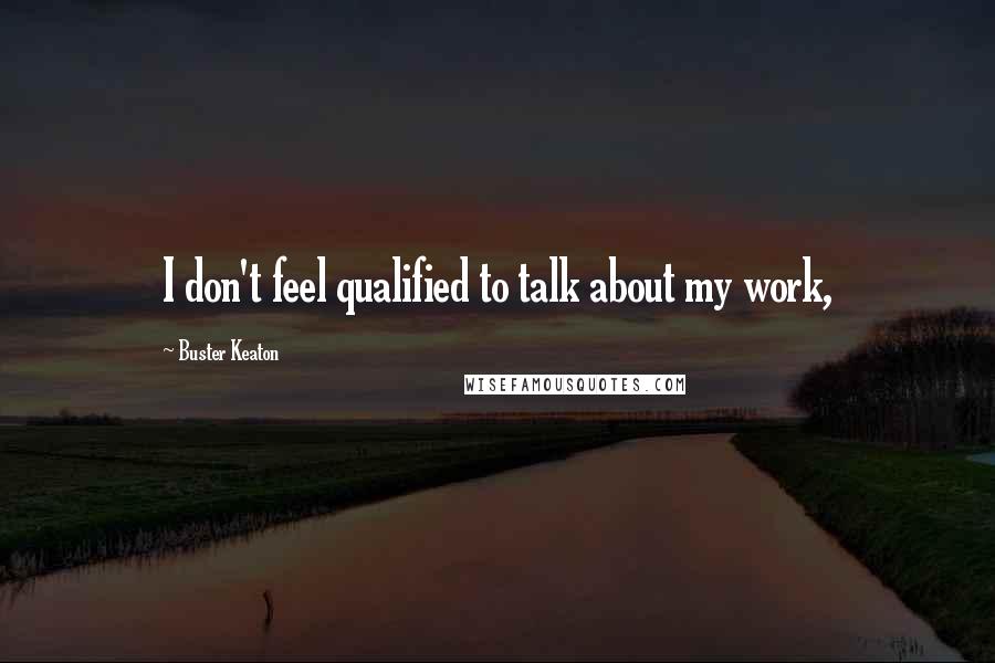 Buster Keaton Quotes: I don't feel qualified to talk about my work,