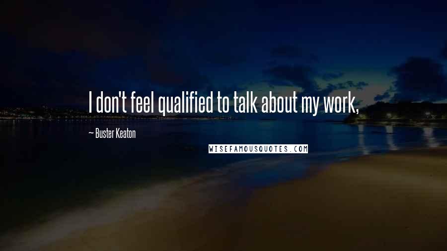 Buster Keaton Quotes: I don't feel qualified to talk about my work,