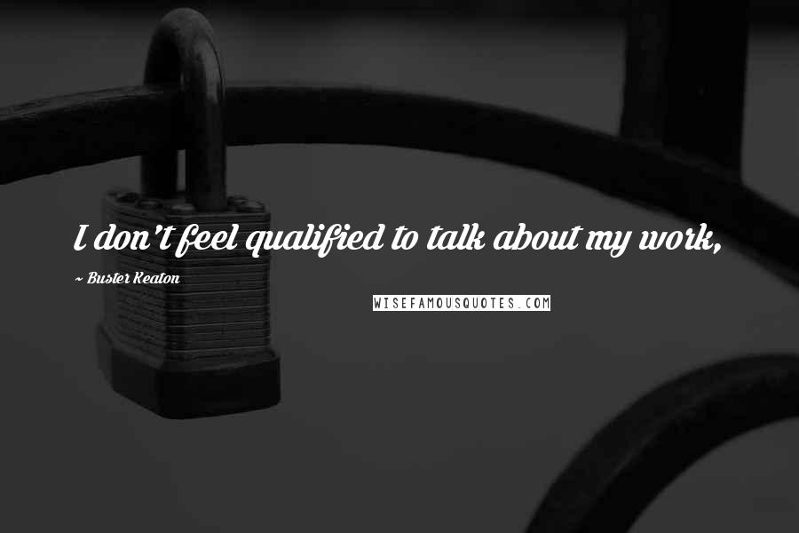 Buster Keaton Quotes: I don't feel qualified to talk about my work,