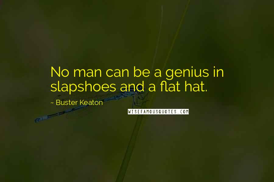 Buster Keaton Quotes: No man can be a genius in slapshoes and a flat hat.