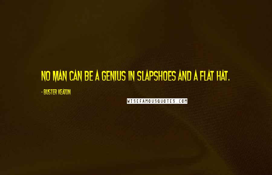 Buster Keaton Quotes: No man can be a genius in slapshoes and a flat hat.