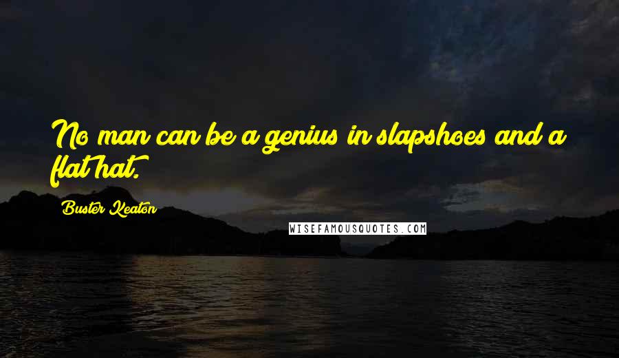 Buster Keaton Quotes: No man can be a genius in slapshoes and a flat hat.