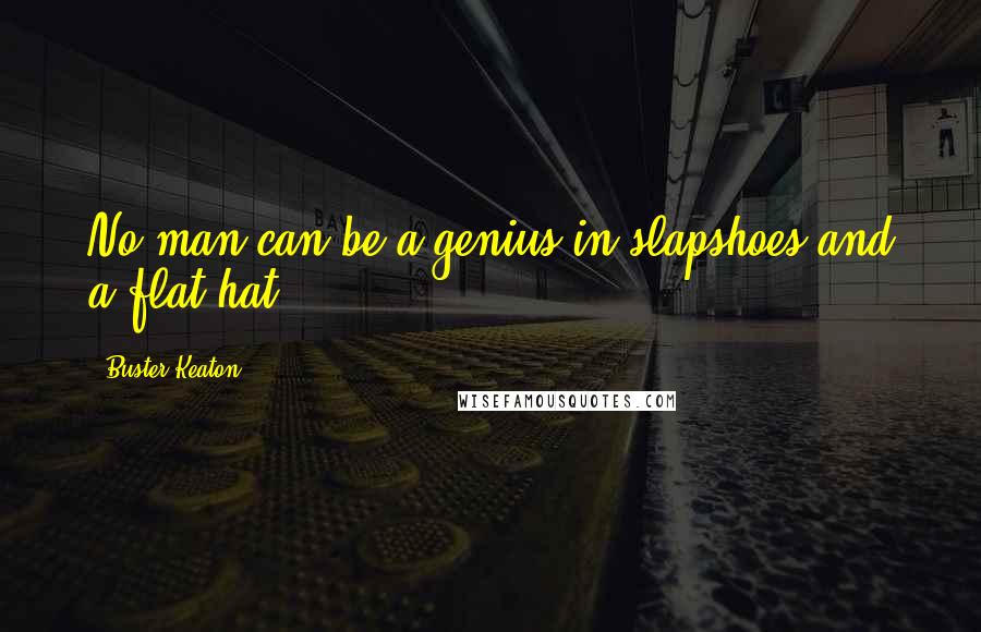 Buster Keaton Quotes: No man can be a genius in slapshoes and a flat hat.