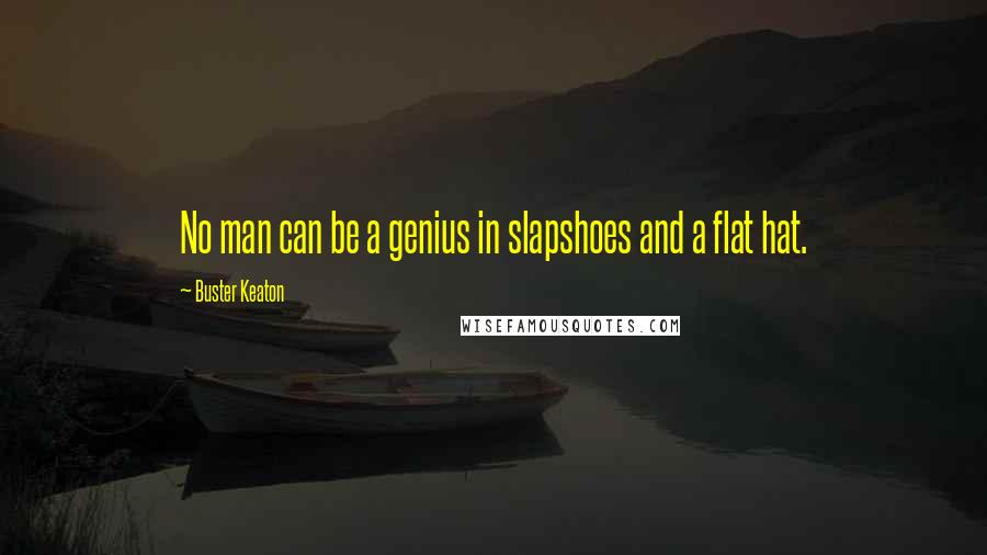 Buster Keaton Quotes: No man can be a genius in slapshoes and a flat hat.