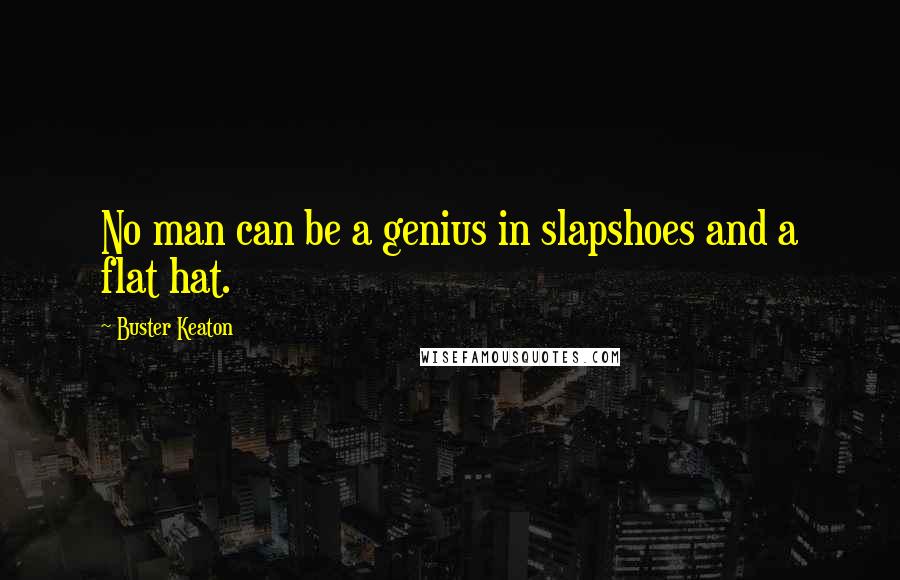 Buster Keaton Quotes: No man can be a genius in slapshoes and a flat hat.