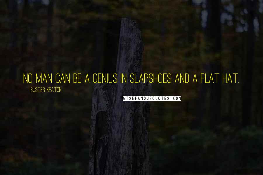 Buster Keaton Quotes: No man can be a genius in slapshoes and a flat hat.