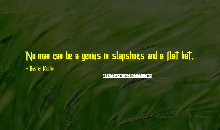 Buster Keaton Quotes: No man can be a genius in slapshoes and a flat hat.