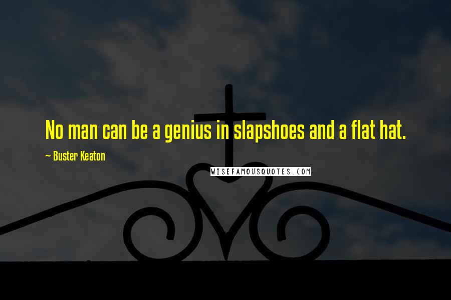 Buster Keaton Quotes: No man can be a genius in slapshoes and a flat hat.