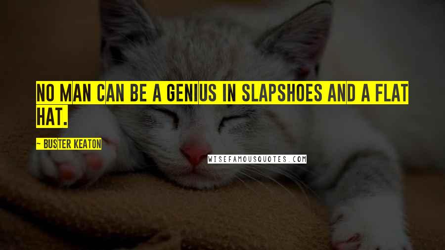 Buster Keaton Quotes: No man can be a genius in slapshoes and a flat hat.