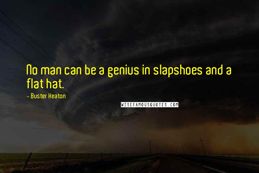 Buster Keaton Quotes: No man can be a genius in slapshoes and a flat hat.