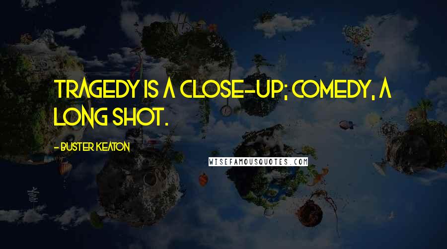 Buster Keaton Quotes: Tragedy is a close-up; comedy, a long shot.