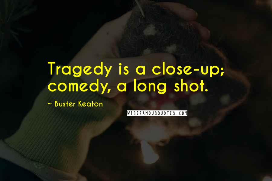 Buster Keaton Quotes: Tragedy is a close-up; comedy, a long shot.