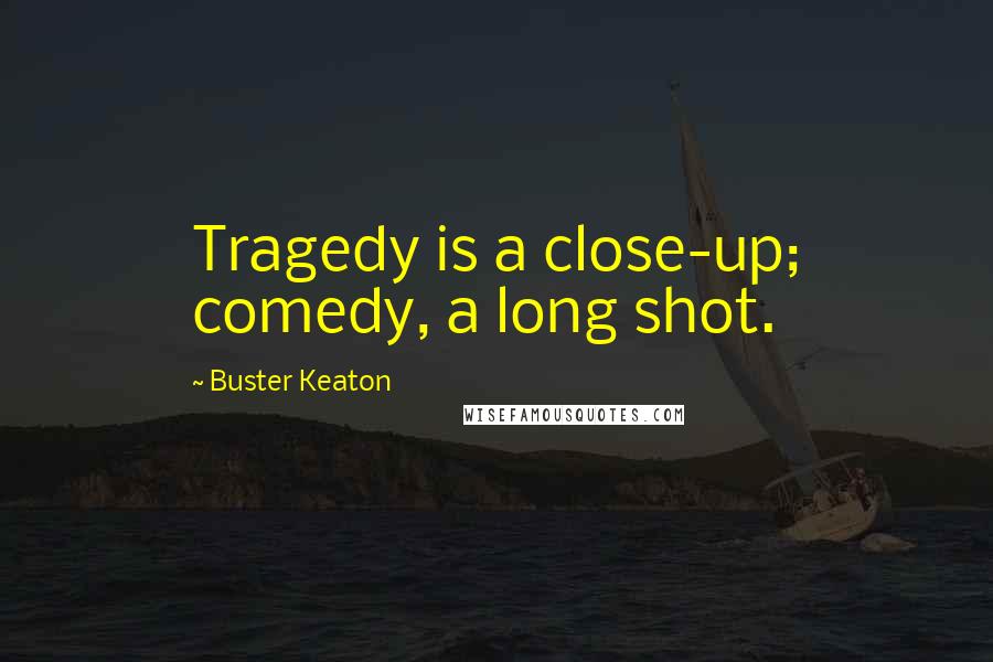 Buster Keaton Quotes: Tragedy is a close-up; comedy, a long shot.