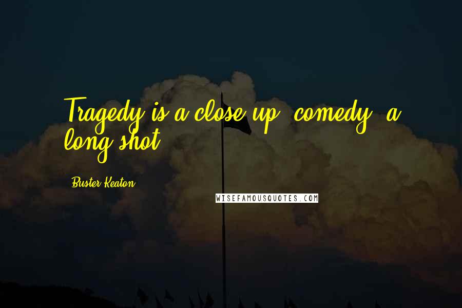 Buster Keaton Quotes: Tragedy is a close-up; comedy, a long shot.