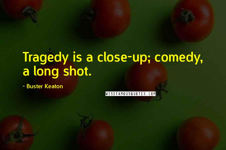 Buster Keaton Quotes: Tragedy is a close-up; comedy, a long shot.