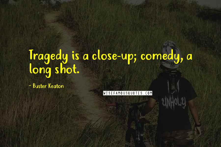 Buster Keaton Quotes: Tragedy is a close-up; comedy, a long shot.