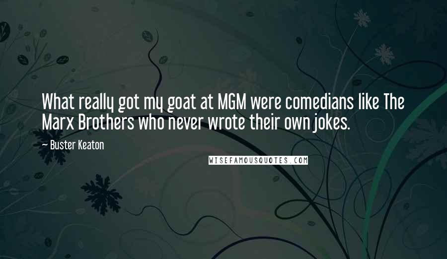 Buster Keaton Quotes: What really got my goat at MGM were comedians like The Marx Brothers who never wrote their own jokes.