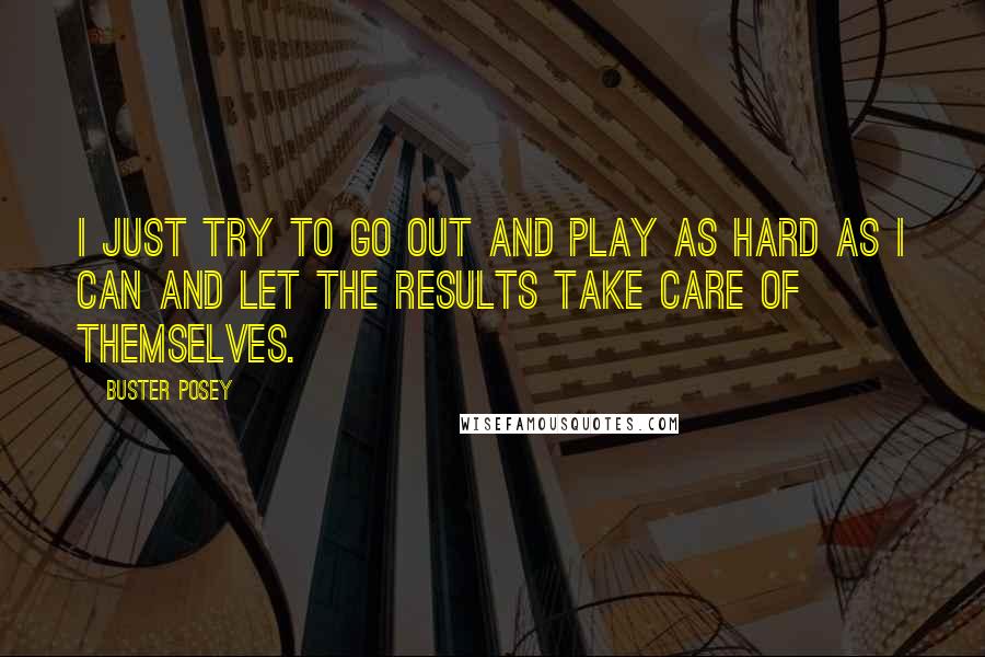 Buster Posey Quotes: I just try to go out and play as hard as I can and let the results take care of themselves.