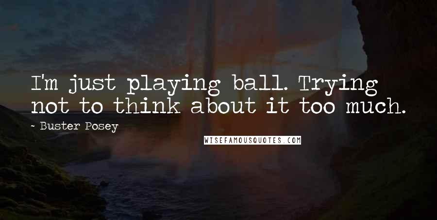 Buster Posey Quotes: I'm just playing ball. Trying not to think about it too much.