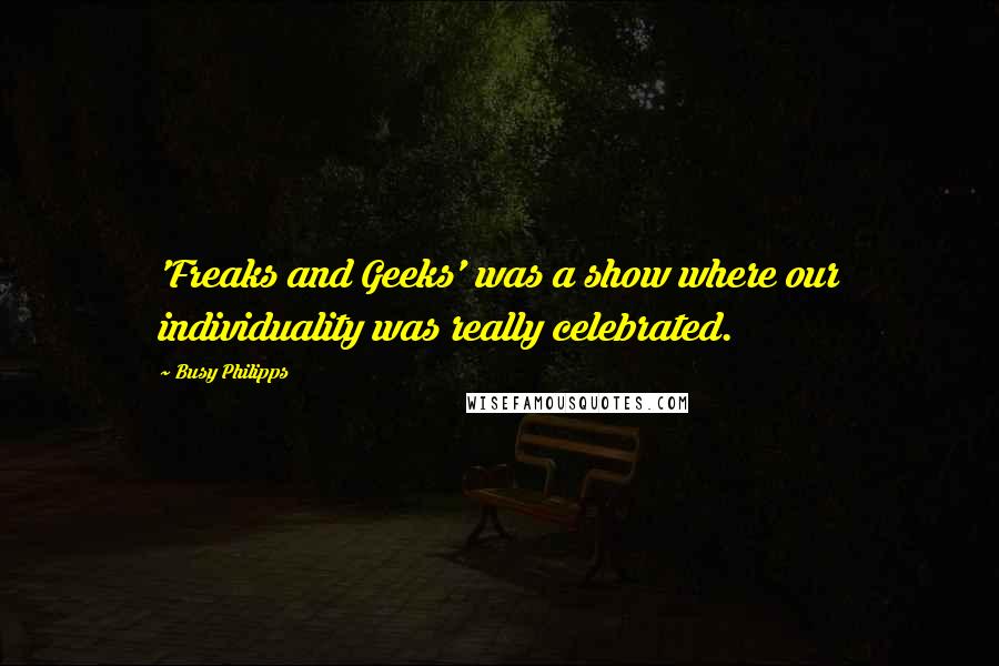 Busy Philipps Quotes: 'Freaks and Geeks' was a show where our individuality was really celebrated.