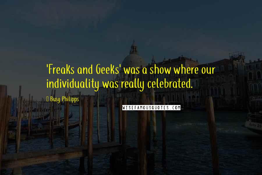 Busy Philipps Quotes: 'Freaks and Geeks' was a show where our individuality was really celebrated.