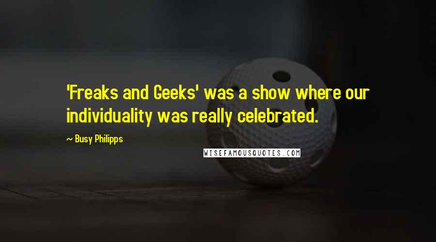 Busy Philipps Quotes: 'Freaks and Geeks' was a show where our individuality was really celebrated.