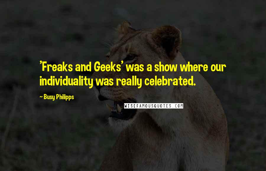 Busy Philipps Quotes: 'Freaks and Geeks' was a show where our individuality was really celebrated.