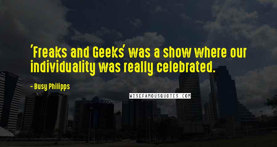 Busy Philipps Quotes: 'Freaks and Geeks' was a show where our individuality was really celebrated.