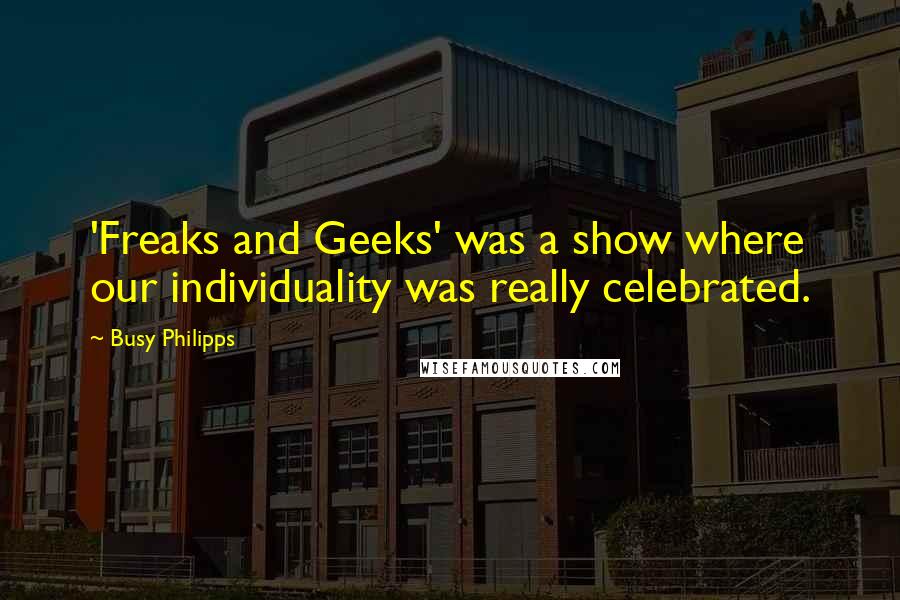 Busy Philipps Quotes: 'Freaks and Geeks' was a show where our individuality was really celebrated.