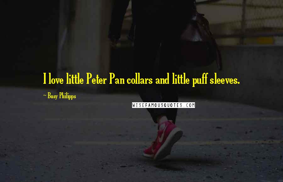 Busy Philipps Quotes: I love little Peter Pan collars and little puff sleeves.