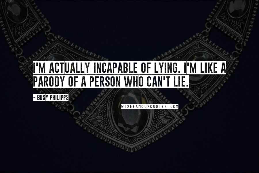 Busy Philipps Quotes: I'm actually incapable of lying. I'm like a parody of a person who can't lie.