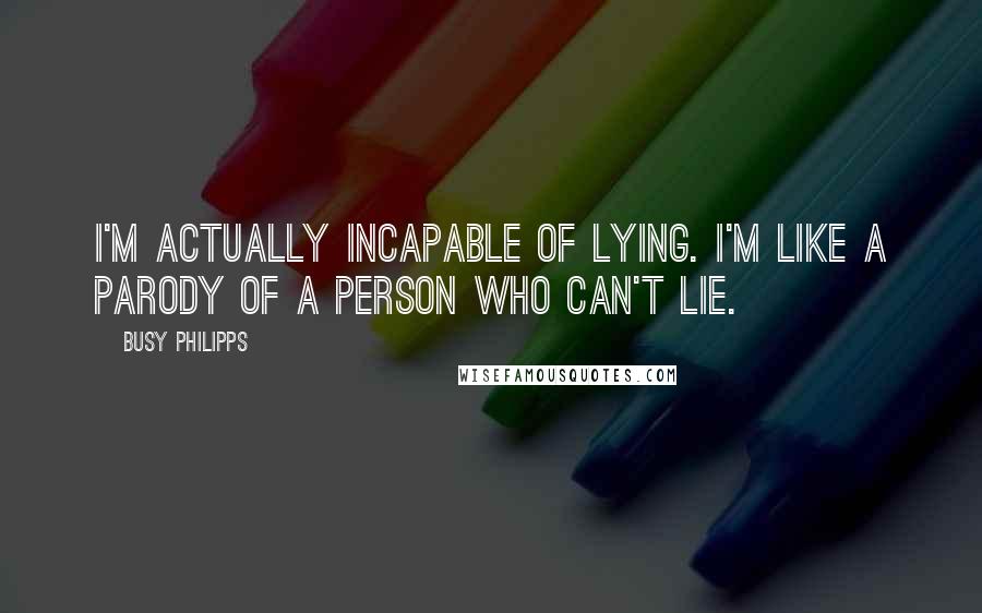 Busy Philipps Quotes: I'm actually incapable of lying. I'm like a parody of a person who can't lie.