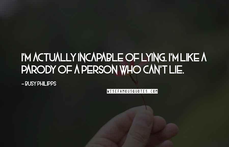 Busy Philipps Quotes: I'm actually incapable of lying. I'm like a parody of a person who can't lie.