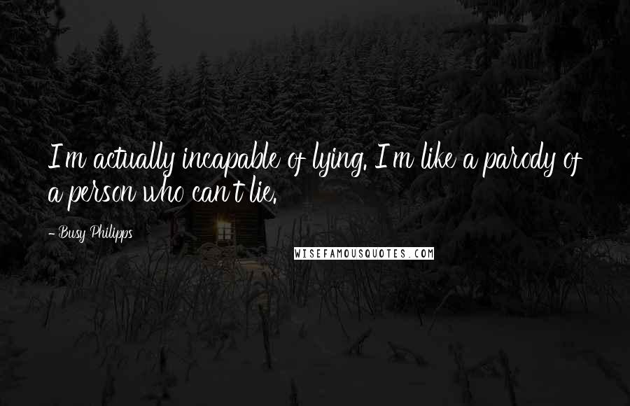 Busy Philipps Quotes: I'm actually incapable of lying. I'm like a parody of a person who can't lie.