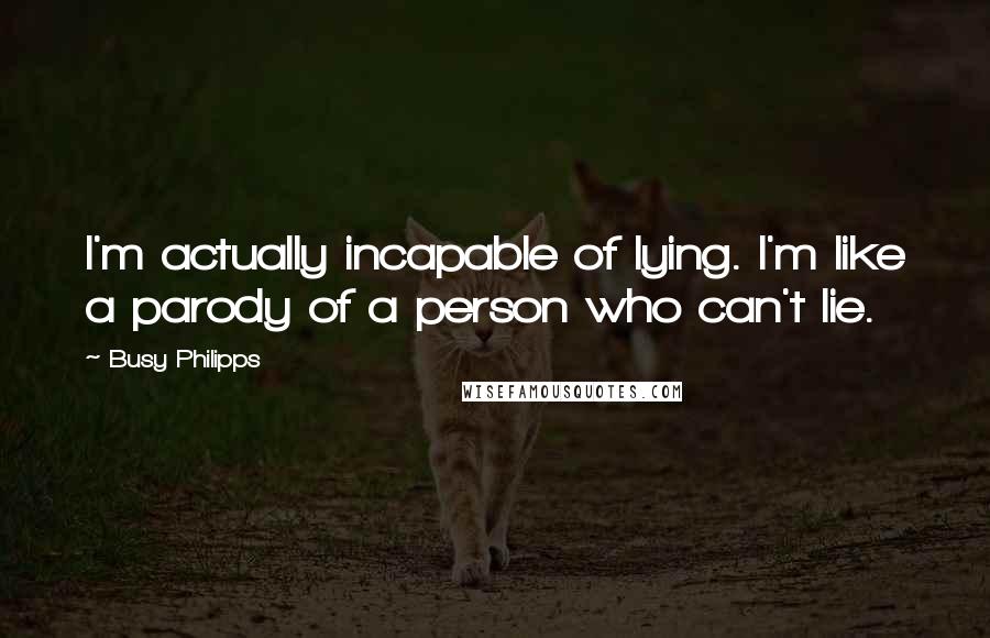 Busy Philipps Quotes: I'm actually incapable of lying. I'm like a parody of a person who can't lie.