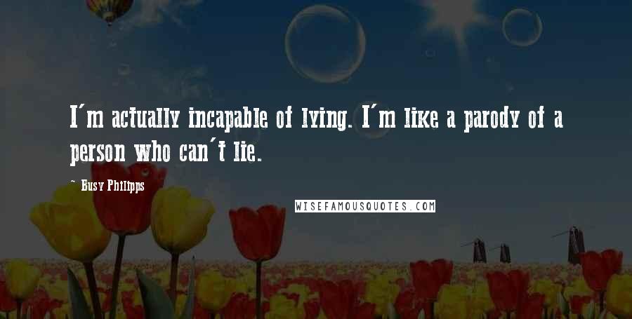 Busy Philipps Quotes: I'm actually incapable of lying. I'm like a parody of a person who can't lie.