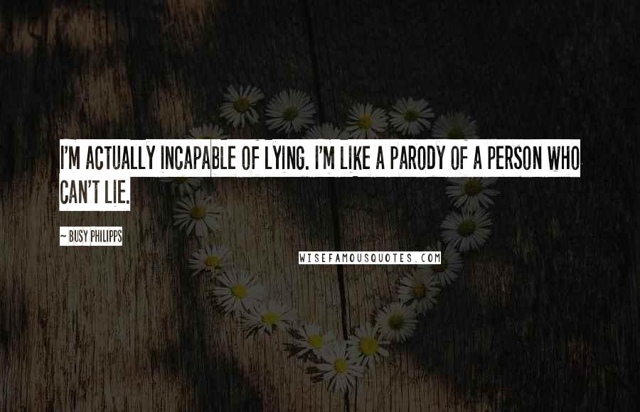 Busy Philipps Quotes: I'm actually incapable of lying. I'm like a parody of a person who can't lie.