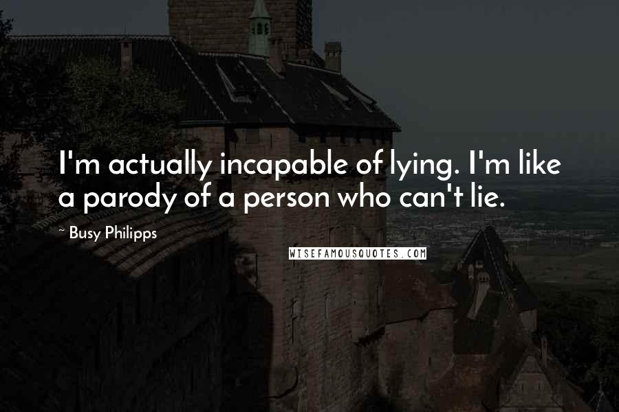 Busy Philipps Quotes: I'm actually incapable of lying. I'm like a parody of a person who can't lie.