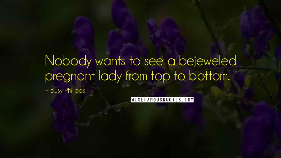 Busy Philipps Quotes: Nobody wants to see a bejeweled pregnant lady from top to bottom.