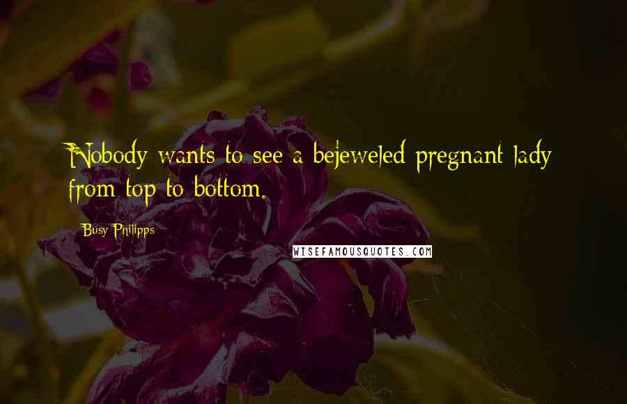Busy Philipps Quotes: Nobody wants to see a bejeweled pregnant lady from top to bottom.