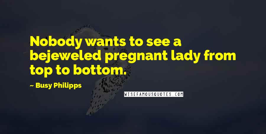 Busy Philipps Quotes: Nobody wants to see a bejeweled pregnant lady from top to bottom.