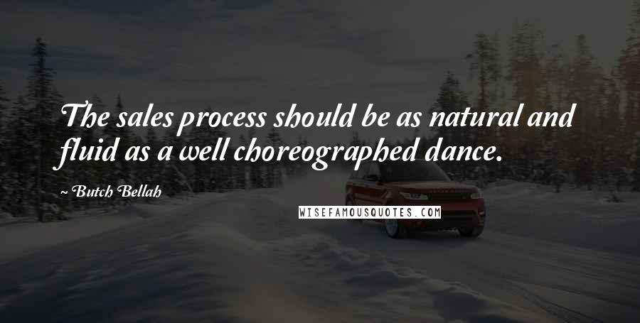 Butch Bellah Quotes: The sales process should be as natural and fluid as a well choreographed dance.