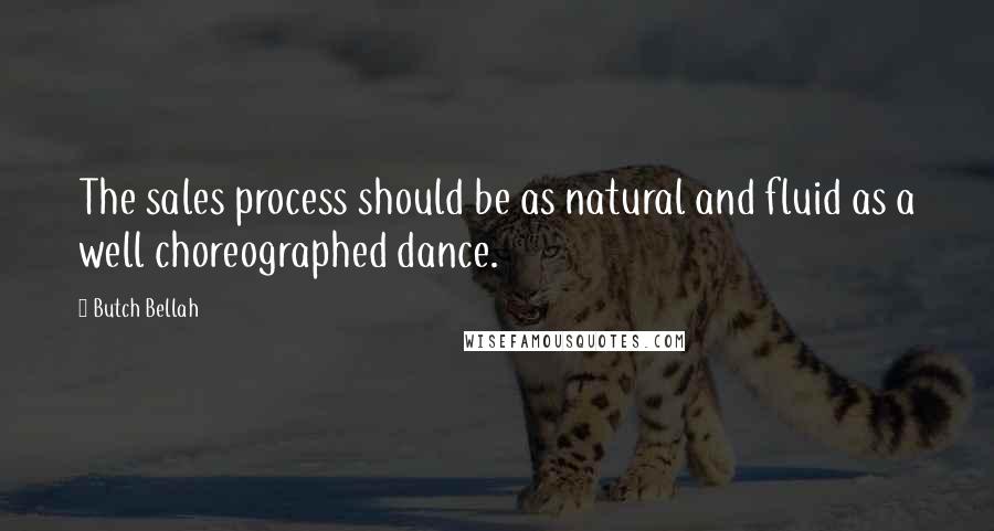 Butch Bellah Quotes: The sales process should be as natural and fluid as a well choreographed dance.